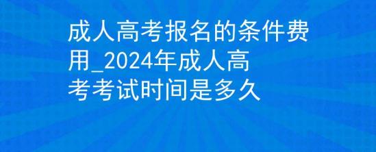 成人高考報名的條件費用_2024年成人高考考試時間是多久