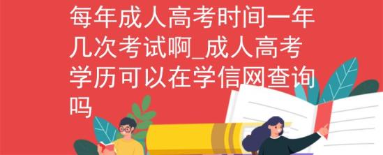 每年成人高考時(shí)間一年幾次考試啊_成人高考學(xué)歷可以在學(xué)信網(wǎng)查詢嗎