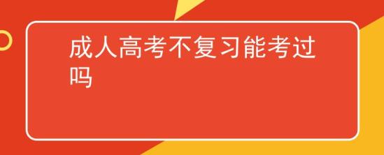 成人高考不復(fù)習(xí)能考過嗎