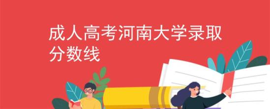 成人高考河南大學(xué)錄取分?jǐn)?shù)線