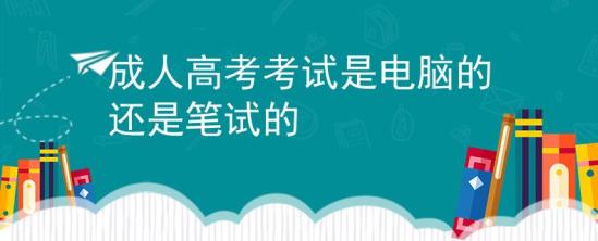 成人高考考試是電腦的還是筆試的