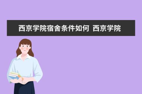 西京学院宿舍条件如何  西京学院宿舍有空调吗