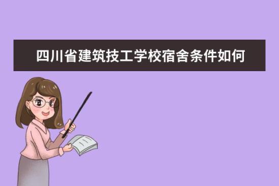 四川省建筑技工學(xué)校宿舍條件如何  四川省建筑技工學(xué)校宿舍有空調(diào)嗎