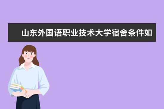 山東外國語職業(yè)技術(shù)大學(xué)宿舍條件如何  山東外國語職業(yè)技術(shù)大學(xué)宿舍有空調(diào)嗎