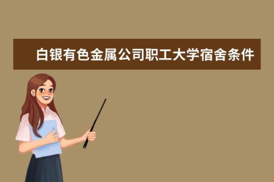 白銀有色金屬公司職工大學(xué)宿舍條件如何  白銀有色金屬公司職工大學(xué)宿舍有空調(diào)嗎