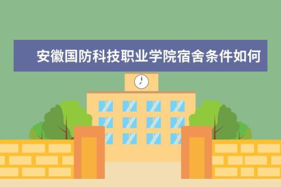 安徽国防科技职业学院宿舍条件如何  安徽国防科技职业学院宿舍有空调吗