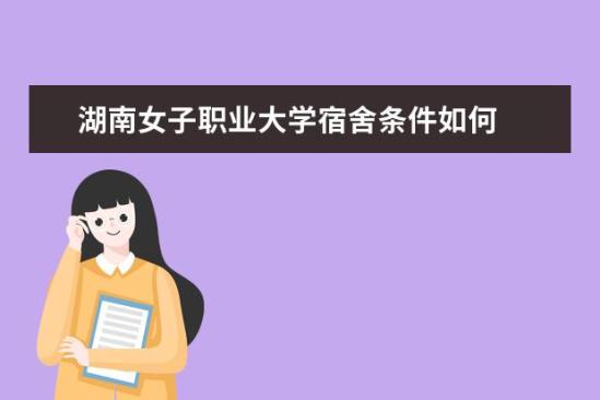 湖南女子職業(yè)大學(xué)宿舍條件如何  湖南女子職業(yè)大學(xué)宿舍有空調(diào)嗎