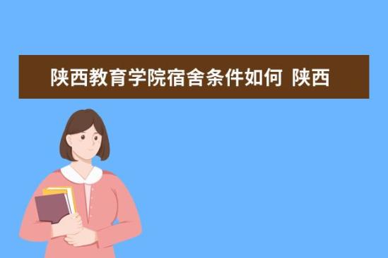 陜西教育學(xué)院宿舍條件如何  陜西教育學(xué)院宿舍有空調(diào)嗎