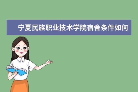 寧夏民族職業(yè)技術學院宿舍條件如何  寧夏民族職業(yè)技術學院宿舍有空調(diào)嗎