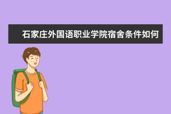 石家莊外國語職業(yè)學(xué)院宿舍條件如何  石家莊外國語職業(yè)學(xué)院宿舍有空調(diào)嗎