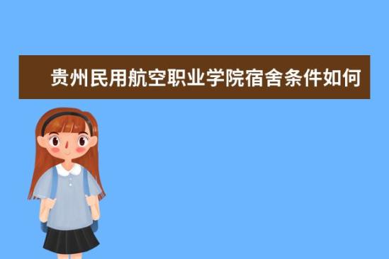 貴州民用航空職業(yè)學院宿舍條件如何  貴州民用航空職業(yè)學院宿舍有空調(diào)嗎