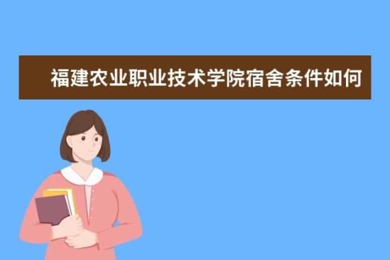 福建農業(yè)職業(yè)技術學院宿舍條件如何  福建農業(yè)職業(yè)技術學院宿舍有空調嗎