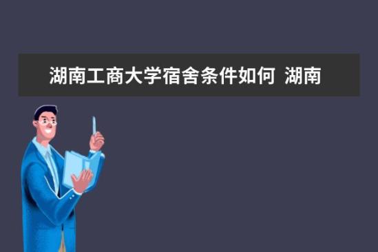 湖南工商大學(xué)宿舍條件如何  湖南工商大學(xué)宿舍有空調(diào)嗎