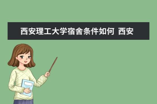 西安理工大學宿舍條件如何  西安理工大學宿舍有空調嗎