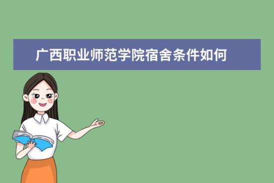 廣西職業(yè)師范學院宿舍條件如何  廣西職業(yè)師范學院宿舍有空調(diào)嗎