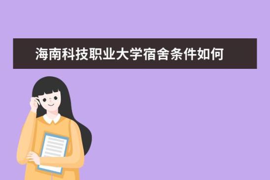 海南科技職業(yè)大學(xué)宿舍條件如何  海南科技職業(yè)大學(xué)宿舍有空調(diào)嗎