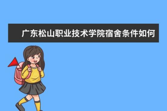 廣東松山職業(yè)技術學院宿舍條件如何  廣東松山職業(yè)技術學院宿舍有空調嗎