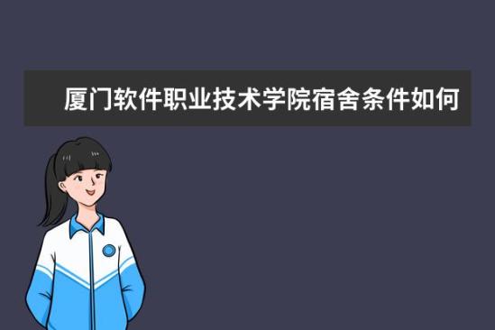 廈門軟件職業(yè)技術學院宿舍條件如何  廈門軟件職業(yè)技術學院宿舍有空調(diào)嗎