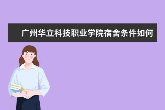 廣州華立科技職業(yè)學(xué)院宿舍條件如何  廣州華立科技職業(yè)學(xué)院宿舍有空調(diào)嗎