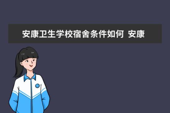 安康衛(wèi)生學(xué)校宿舍條件如何  安康衛(wèi)生學(xué)校宿舍有空調(diào)嗎