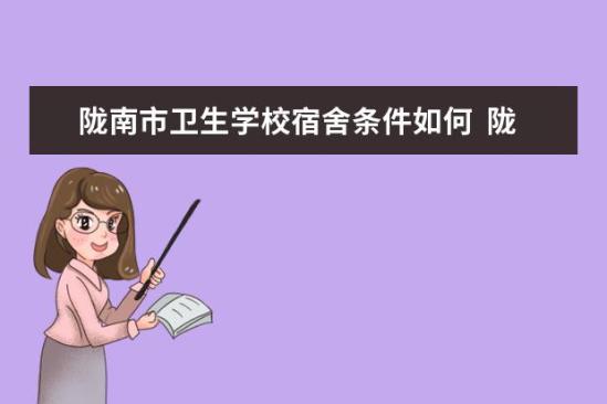 隴南市衛(wèi)生學校宿舍條件如何  隴南市衛(wèi)生學校宿舍有空調(diào)嗎