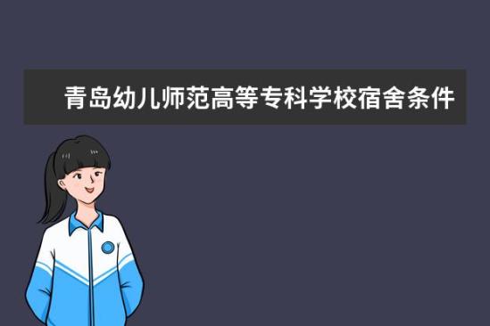 青岛幼儿师范高等专科学校宿舍条件如何  青岛幼儿师范高等专科学校宿舍有空调吗