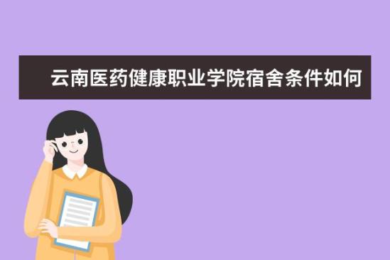 云南医药健康职业学院宿舍条件如何  云南医药健康职业学院宿舍有空调吗