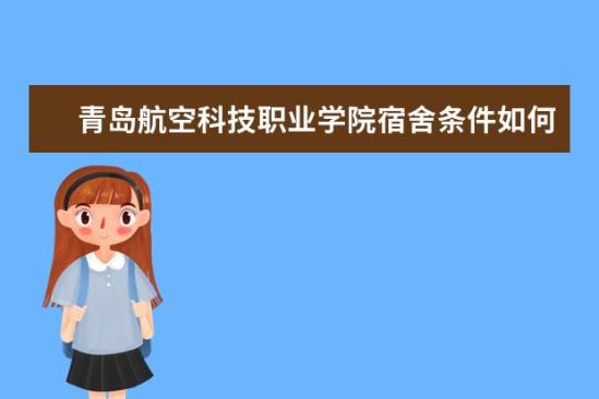 青岛航空科技职业学院宿舍条件如何  青岛航空科技职业学院宿舍有空调吗