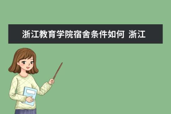 浙江教育學(xué)院宿舍條件如何  浙江教育學(xué)院宿舍有空調(diào)嗎