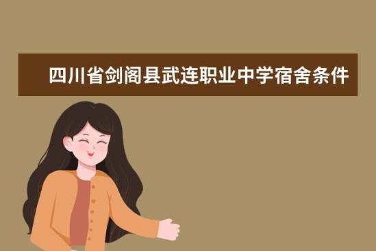 四川省劍閣縣武連職業(yè)中學(xué)宿舍條件如何  四川省劍閣縣武連職業(yè)中學(xué)宿舍有空調(diào)嗎