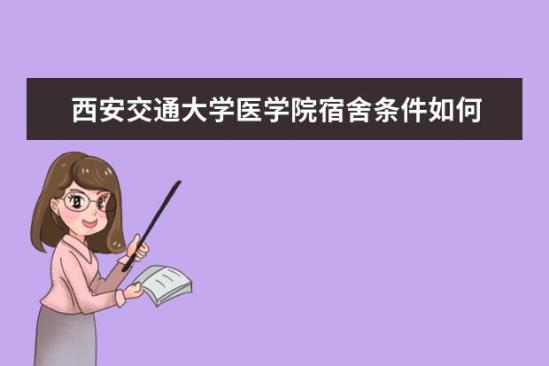 西安交通大學醫(yī)學院宿舍條件如何  西安交通大學醫(yī)學院宿舍有空調(diào)嗎