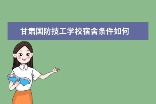 甘肅國防技工學(xué)校宿舍條件如何  甘肅國防技工學(xué)校宿舍有空調(diào)嗎