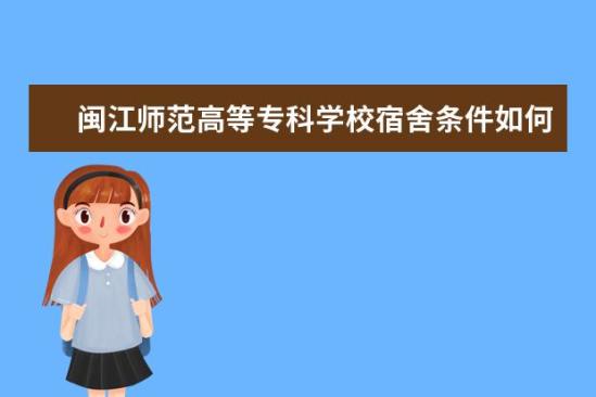 閩江師范高等專科學(xué)校宿舍條件如何  閩江師范高等?？茖W(xué)校宿舍有空調(diào)嗎