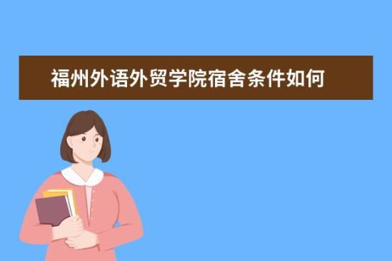 福州外语外贸学院宿舍条件如何  福州外语外贸学院宿舍有空调吗