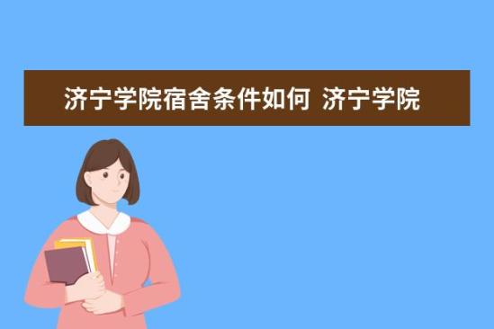 济宁学院宿舍条件如何  济宁学院宿舍有空调吗