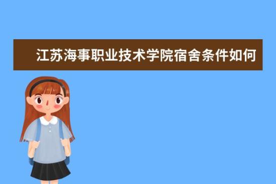 江苏海事职业技术学院宿舍条件如何  江苏海事职业技术学院宿舍有空调吗