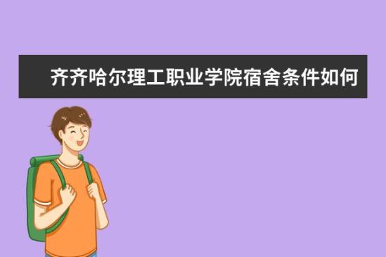 齊齊哈爾理工職業(yè)學院宿舍條件如何  齊齊哈爾理工職業(yè)學院宿舍有空調(diào)嗎