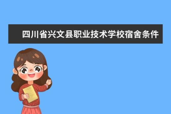 四川省興文縣職業(yè)技術(shù)學(xué)校宿舍條件如何  四川省興文縣職業(yè)技術(shù)學(xué)校宿舍有空調(diào)嗎