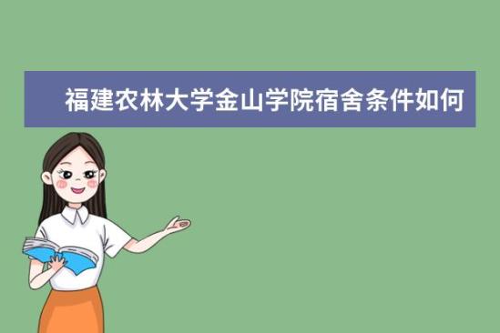 福建农林大学金山学院宿舍条件如何  福建农林大学金山学院宿舍有空调吗