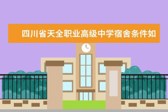 四川省天全職業(yè)高級中學(xué)宿舍條件如何  四川省天全職業(yè)高級中學(xué)宿舍有空調(diào)嗎