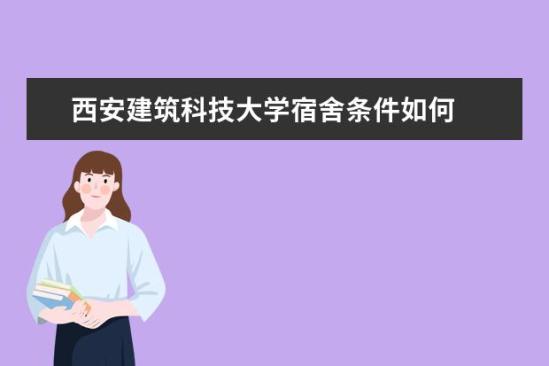 西安建筑科技大學宿舍條件如何  西安建筑科技大學宿舍有空調嗎