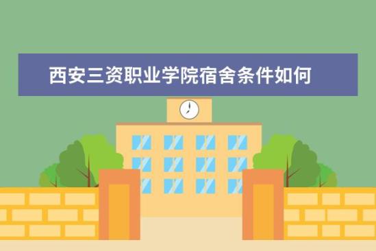 西安三資職業(yè)學院宿舍條件如何  西安三資職業(yè)學院宿舍有空調(diào)嗎