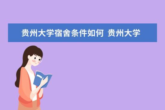 貴州大學(xué)宿舍條件如何  貴州大學(xué)宿舍有空調(diào)嗎