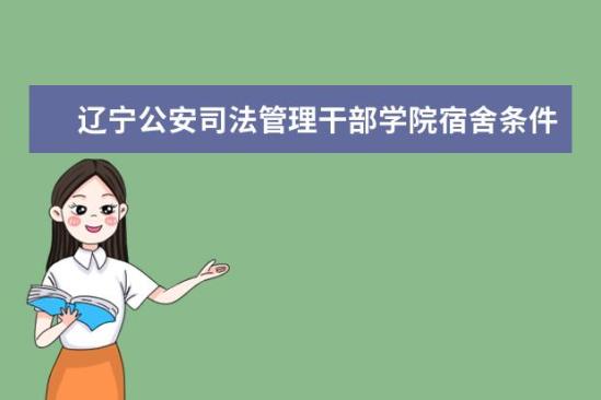 遼寧公安司法管理干部學院宿舍條件如何  遼寧公安司法管理干部學院宿舍有空調(diào)嗎