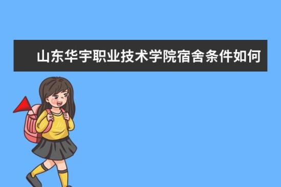 山东华宇职业技术学院宿舍条件如何  山东华宇职业技术学院宿舍有空调吗