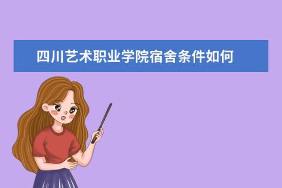 四川藝術職業(yè)學院宿舍條件如何  四川藝術職業(yè)學院宿舍有空調(diào)嗎