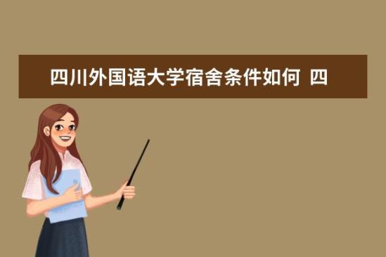 四川外國語大學宿舍條件如何  四川外國語大學宿舍有空調(diào)嗎