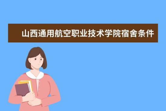 山西通用航空职业技术学院宿舍条件如何  山西通用航空职业技术学院宿舍有空调吗