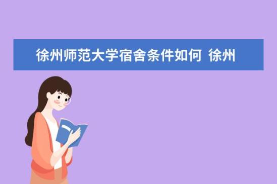 徐州師范大學(xué)宿舍條件如何  徐州師范大學(xué)宿舍有空調(diào)嗎