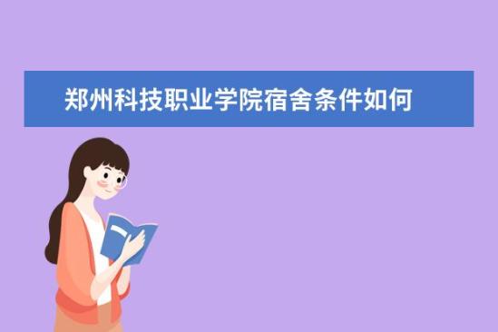 鄭州科技職業(yè)學院宿舍條件如何  鄭州科技職業(yè)學院宿舍有空調嗎